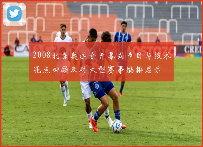 2008北京奥运会开幕式节目与技术亮点回顾及对大型赛事编排启示