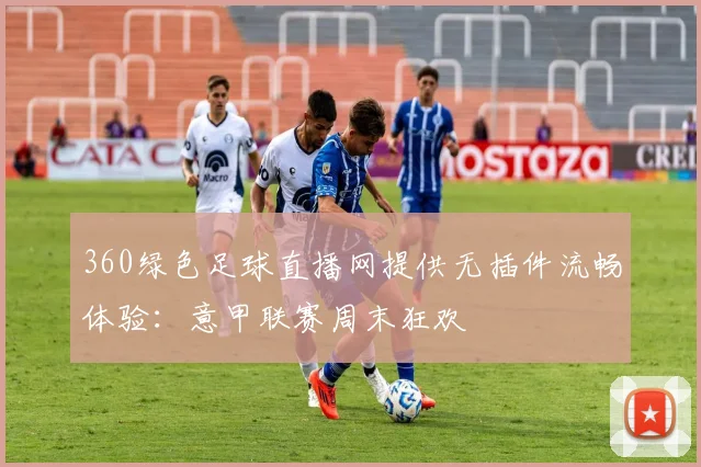 360绿色足球直播网提供无插件流畅体验：意甲联赛周末狂欢