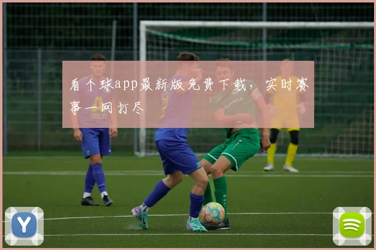 看个球app最新版免费下载，实时赛事一网打尽
