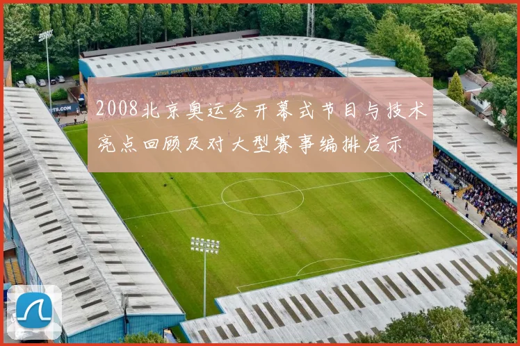 2008北京奥运会开幕式节目与技术亮点回顾及对大型赛事编排启示