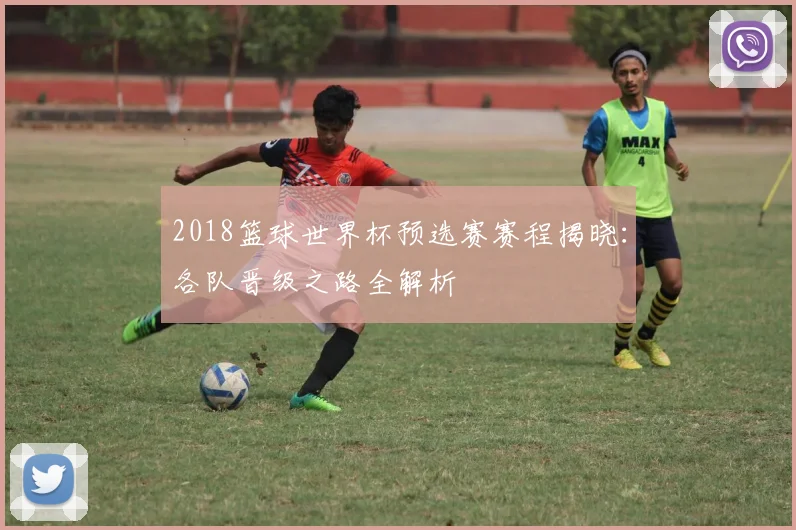 2018篮球世界杯预选赛赛程揭晓：各队晋级之路全解析