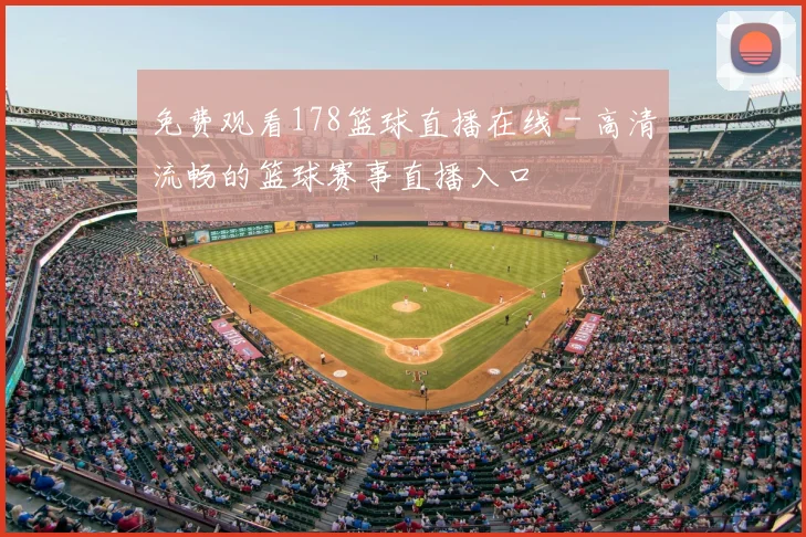 免费观看178篮球直播在线 - 高清流畅的篮球赛事直播入口