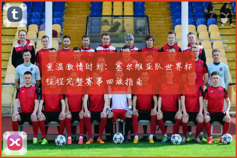 重温激情时刻：塞尔维亚队世界杯征程完整赛事回放指南