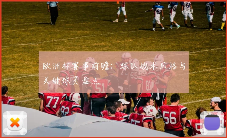 欧洲杯赛事前瞻：球队战术风格与关键球员盘点