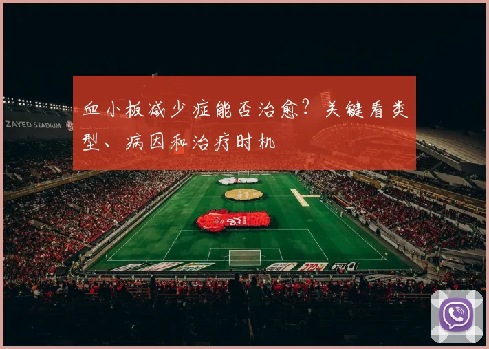血小板减少症能否治愈？关键看类型、病因和治疗时机