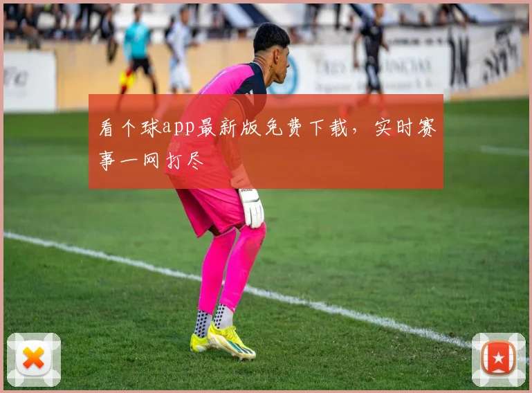 看个球app最新版免费下载，实时赛事一网打尽