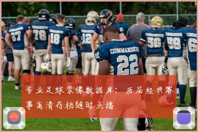 专业足球录像数据库：历届经典赛事高清存档随时点播