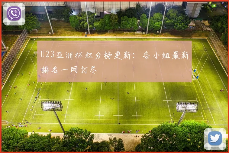 U23亚洲杯积分榜更新：各小组最新排名一网打尽