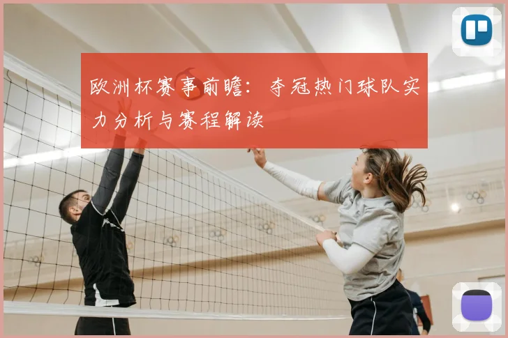 欧洲杯赛事前瞻：夺冠热门球队实力分析与赛程解读