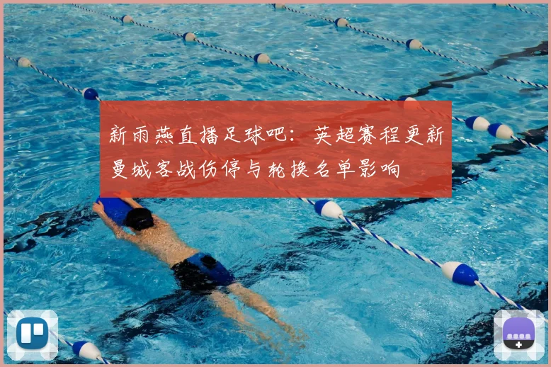 新雨燕直播足球吧：英超赛程更新曼城客战伤停与轮换名单影响
