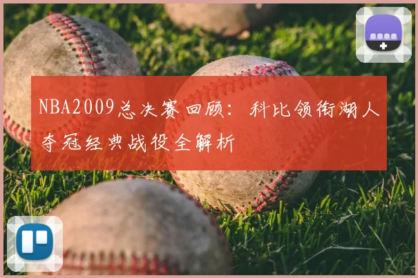 NBA2009总决赛回顾：科比领衔湖人夺冠经典战役全解析