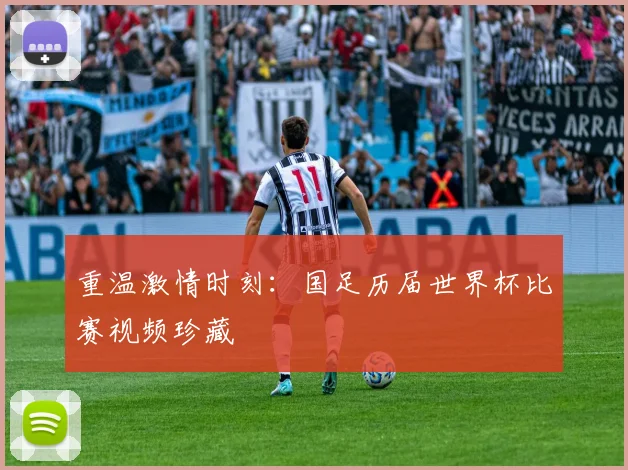 重温激情时刻：国足历届世界杯比赛视频珍藏
