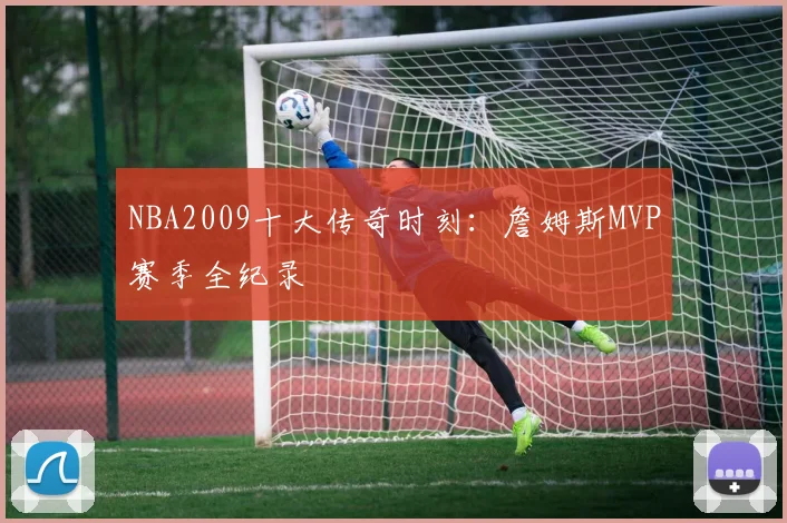 NBA2009十大传奇时刻：詹姆斯MVP赛季全纪录