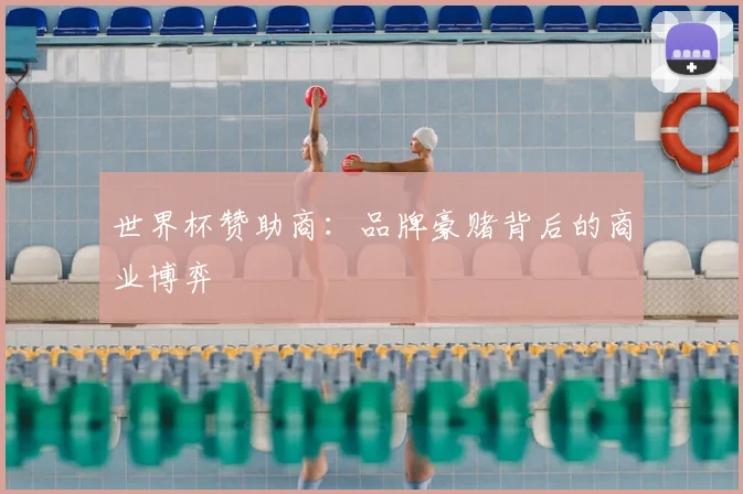 世界杯赞助商：品牌豪赌背后的商业博弈