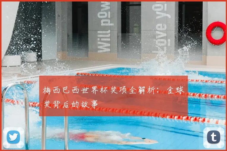 梅西巴西世界杯奖项全解析:金球奖背后的故事