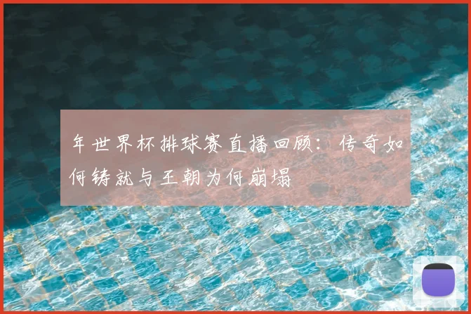 年世界杯排球赛直播回顾:传奇如何铸就与王朝为何崩塌