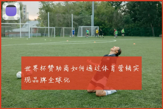世界杯赞助商如何通过体育营销实现品牌全球化