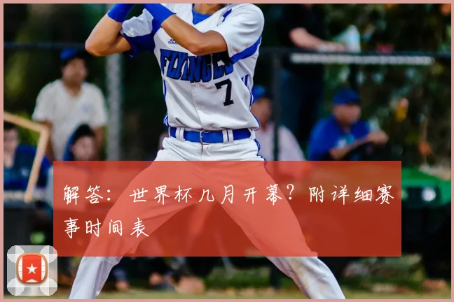 解答：世界杯几月开幕？附详细赛事时间表