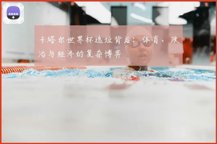 卡塔尔世界杯选址背后：体育、政治与经济的复杂博弈