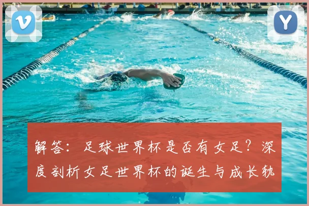解答：足球世界杯是否有女足？深度剖析女足世界杯的诞生与成长轨迹