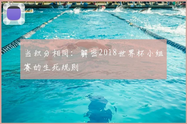 当积分相同:解密2018世界杯小组赛的生死规则