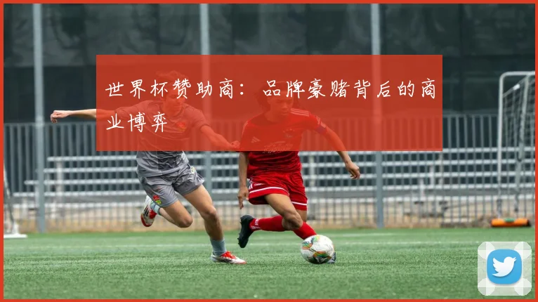 世界杯赞助商：品牌豪赌背后的商业博弈